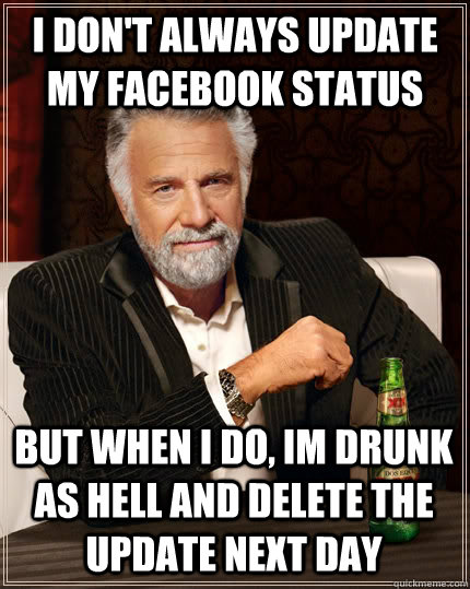i don't always update my facebook status but when i do, im drunk as hell and delete the update next day - i don't always update my facebook status but when i do, im drunk as hell and delete the update next day  The Most Interesting Man In The World