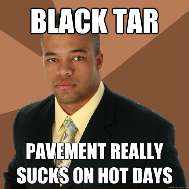 Black Tar Pavement really sucks on hot days - Black Tar Pavement really sucks on hot days  Successful Black Man