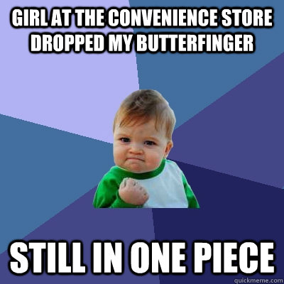 Girl at the convenience store dropped my butterfinger still in one piece   Success Kid