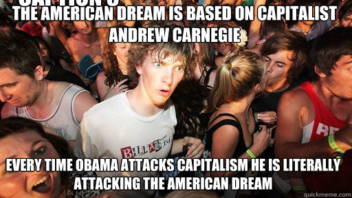 The American Dream is based on Capitalist Andrew Carnegie
 Every time Obama attacks Capitalism he is literally attacking the American Dream Caption 3 goes here  Sudden Clarity Clarence