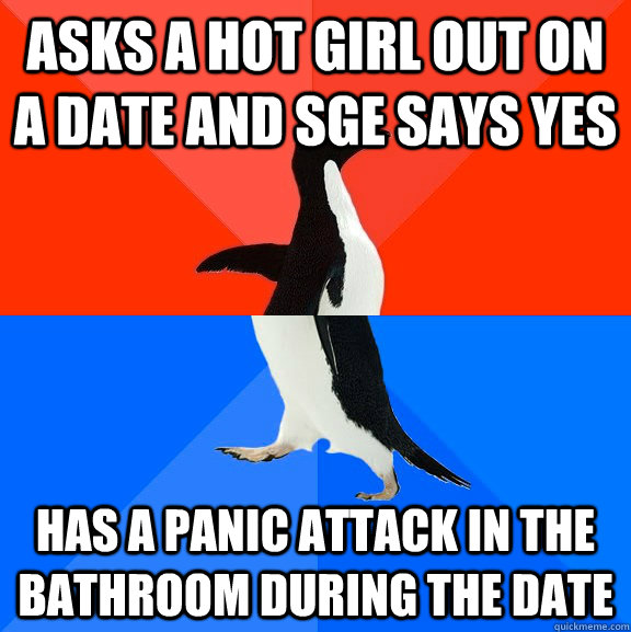 Asks a hot girl out on a date and sge says yes has a panic attack in the bathroom during the date  Socially Awesome Awkward Penguin