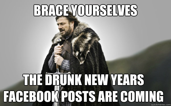 BRACE YOURSELVES The Drunk New Years Facebook Posts are Coming  Ned Stark