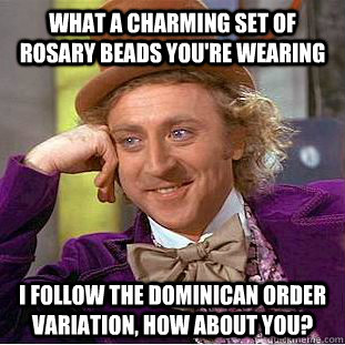 What a charming set of rosary beads you're wearing I follow the Dominican Order variation, how about you?  Creepy Wonka