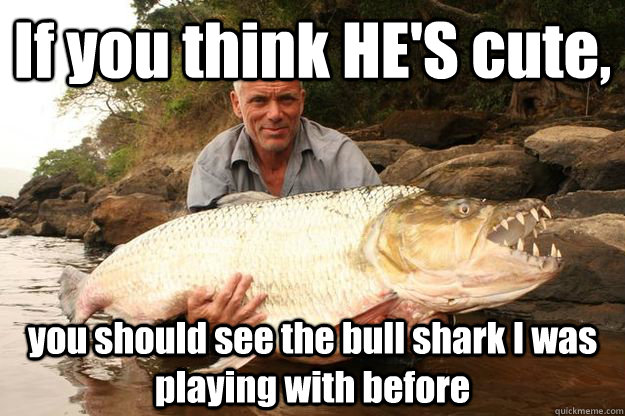 If you think HE'S cute, you should see the bull shark I was playing with before  Jeremy Wade One-Ups You
