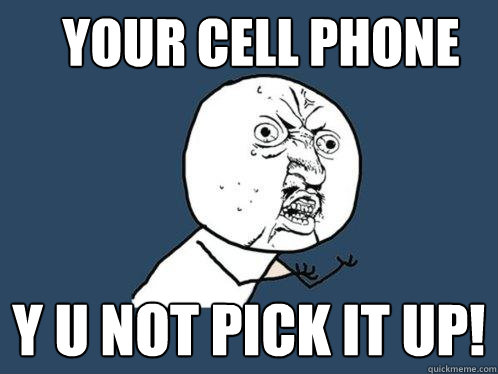 your cell phone y u not pick it up!  Y U No
