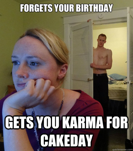 Forgets your birthday gets you karma for cakeday  