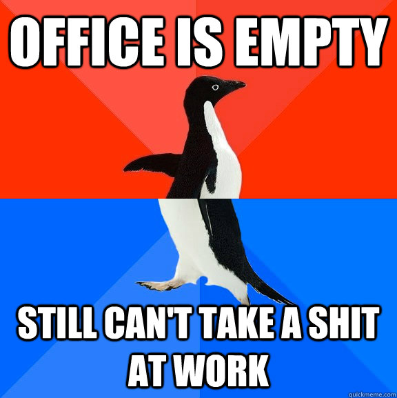 Office is empty Still can't take a shit at work - Office is empty Still can't take a shit at work  Misc