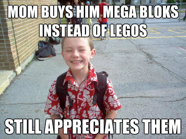 Mom buys him mega bloks instead of legos Still appreciates them  Best friend charlie