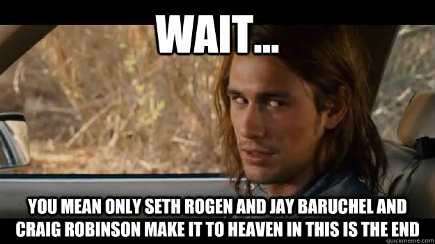 Wait... You mean only Seth Rogen and Jay Baruchel and Craig Robinson make it to Heaven in This is the End  