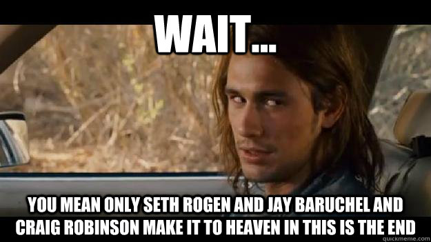 Wait... You mean only Seth Rogen and Jay Baruchel and Craig Robinson make it to Heaven in This is the End - Wait... You mean only Seth Rogen and Jay Baruchel and Craig Robinson make it to Heaven in This is the End  pineapple express