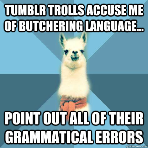tumblr trolls accuse me of butchering language... point out all of their grammatical errors  Linguist Llama