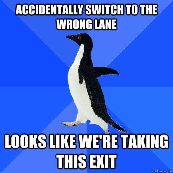 Accidentally switch to the wrong lane  Looks like we're taking this exit - Accidentally switch to the wrong lane  Looks like we're taking this exit  Socially Awkward Penguin