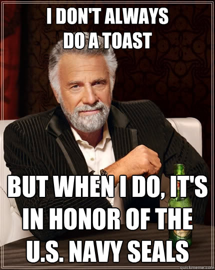 i don't always
DO A TOAST but when i do, iT'S IN HONOR OF THE U.S. NAVY SEALS  The Most Interesting Man In The World