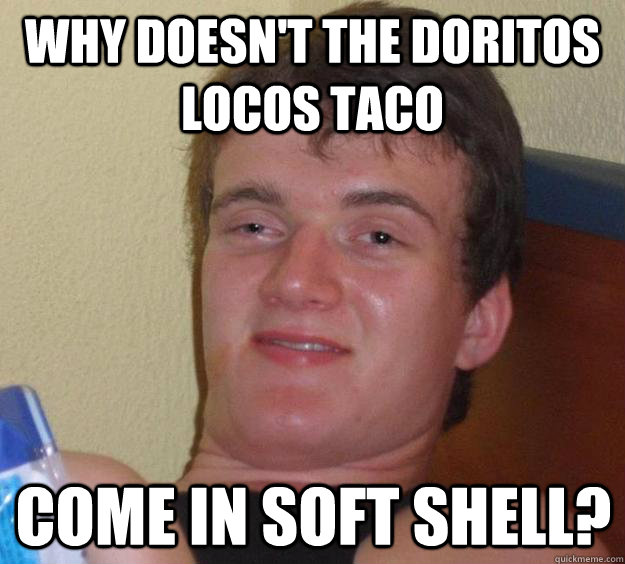 Why doesn't the Doritos Locos Taco Come in soft shell?  10 Guy
