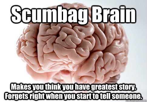 Scumbag Brain Makes you think you have greatest story. Forgets right when you start to tell someone.   Scumbag Brain