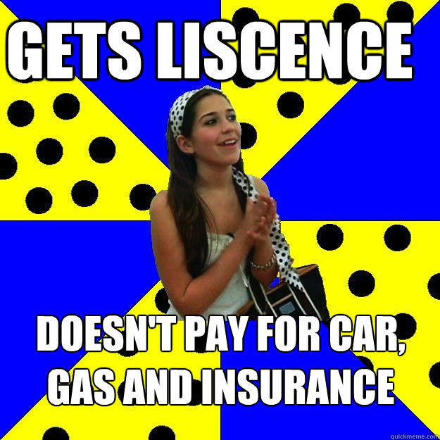 Gets liscence doesn't pay for car, gas and insurance  Sheltered Suburban Kid