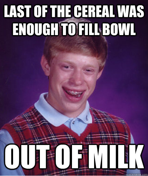 Last of the cereal was enough to fill bowl out of milk  Bad Luck Brian