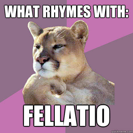 What rhymes with: fellatio  Poetry Puma