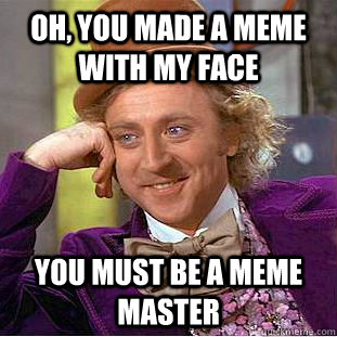 oh, you made a meme with my face you must be a meme master - oh, you made a meme with my face you must be a meme master  Condescending Wonka