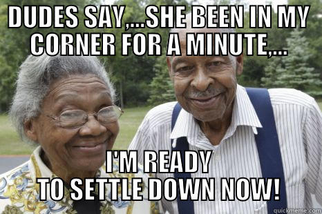 OLD COUPLE - DUDES SAY,...SHE BEEN IN MY CORNER FOR A MINUTE,... I'M READY TO SETTLE DOWN NOW! Misc