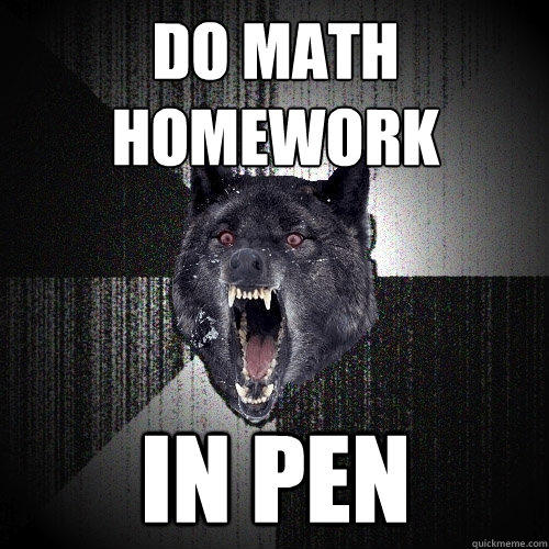 do math homework in pen  Insanity Wolf