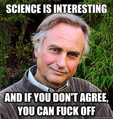 science is interesting and if you don't agree, you can fuck off  Noble Richard Dawkins