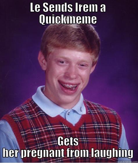 LE SENDS IREM A QUICKMEME GETS HER PREGNANT FROM LAUGHING Bad Luck Brian