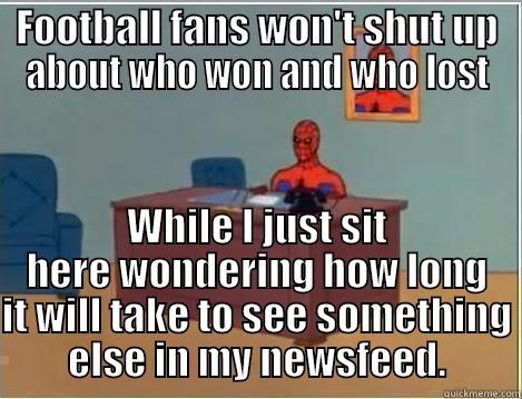 FOOTBALL FANS WON'T SHUT UP ABOUT WHO WON AND WHO LOST WHILE I JUST SIT HERE WONDERING HOW LONG IT WILL TAKE TO SEE SOMETHING ELSE IN MY NEWSFEED. Spiderman Desk