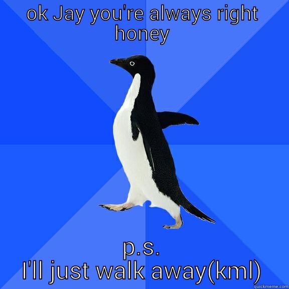 OK JAY YOU'RE ALWAYS RIGHT HONEY P.S. I'LL JUST WALK AWAY(KML) Socially Awkward Penguin
