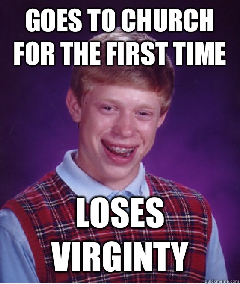 Goes to church for the first time Loses virginty  Bad Luck Brian