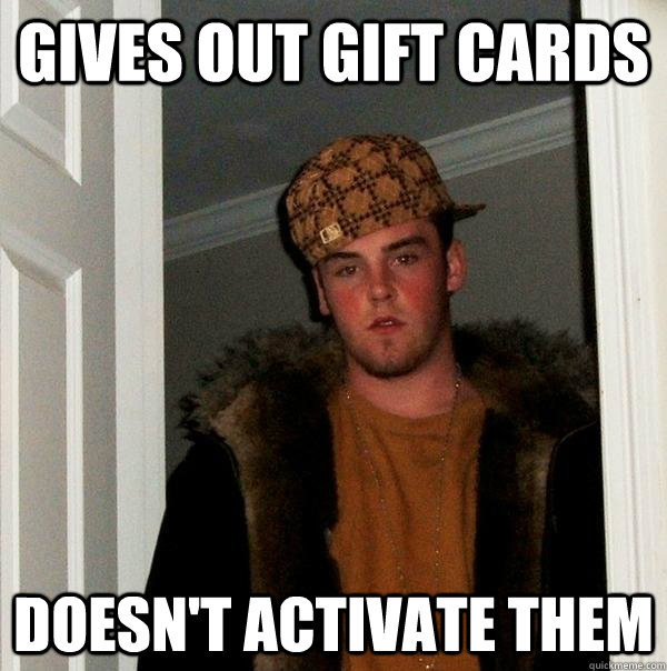 GIVES OUT GIFT CARDS DOESN'T ACTIVATE THEM  Scumbag Steve
