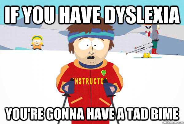 If you have dyslexia  You're gonna have a tad bime  Super Cool Ski Instructor