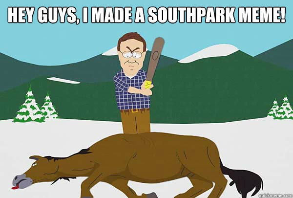 Hey guys, I made a southpark meme!  - Hey guys, I made a southpark meme!   Southpark Beating a dead horse