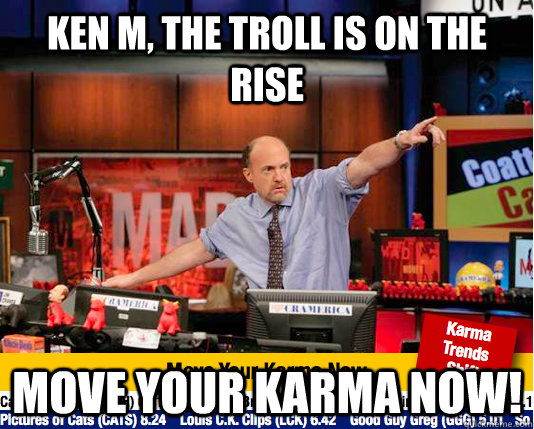 KEN M, THE TROLL IS ON THE RISE MOVE YOUR KARMA NOW!   Mad Karma with Jim Cramer