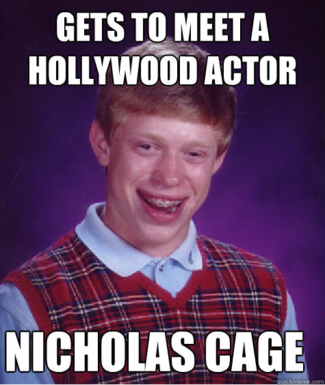 Gets to meet a hollywood actor  Nicholas Cage  Bad Luck Brian