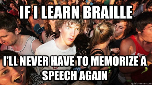 If i learn Braille  i'll never have to memorize a speech again  Sudden Clarity Clarence