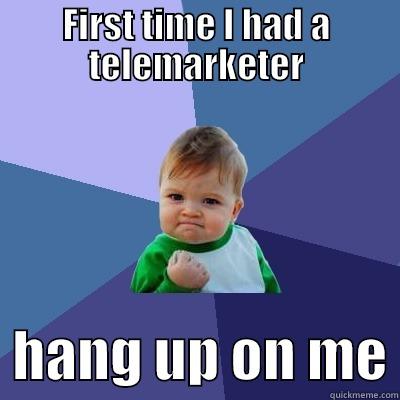 No expensive junk for you! - FIRST TIME I HAD A TELEMARKETER   HANG UP ON ME Success Kid