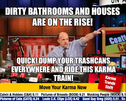 Dirty bathrooms and houses are on the rise! Quick! Dump your trashcans everywhere and ride this karma train!  Mad Karma with Jim Cramer