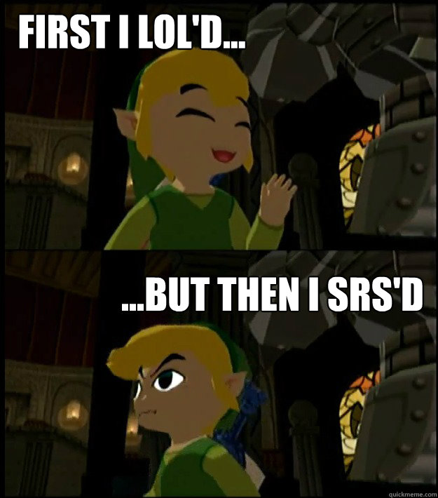 First I lol'd... ...But then I srs'd - First I lol'd... ...But then I srs'd  Misc