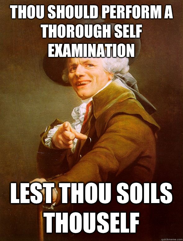 Thou should perform a thorough self examination  Lest thou soils thouself  Joseph Ducreux