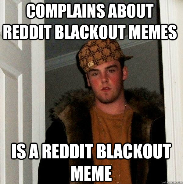 Complains about reddit blackout memes is a reddit blackout meme - Complains about reddit blackout memes is a reddit blackout meme  Scumbag Steve