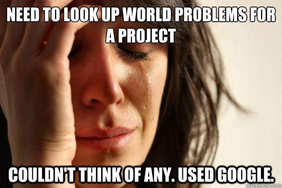Need to look up world problems for a project Couldn't think of any. used google.  First World Problems