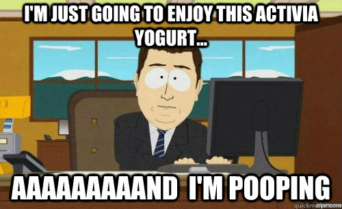 I'm just going to enjoy this Activia yogurt... aaaaaaaaand  I'm pooping  anditsgone