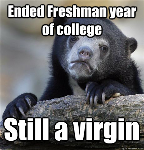 Ended Freshman year of college Still a virgin  Confession Bear