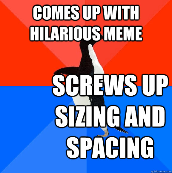 comes up with hilarious meme screws up sizing and spacing  Socially Awesome Awkward Penguin