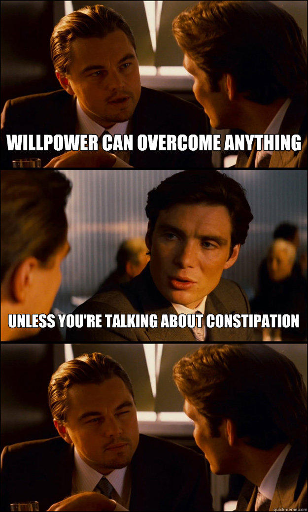 willpower can overcome anything unless you're talking about constipation  Inception