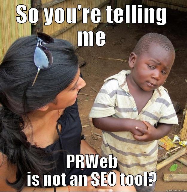 SO YOU'RE TELLING ME PRWEB IS NOT AN SEO TOOL? Skeptical Third World Kid