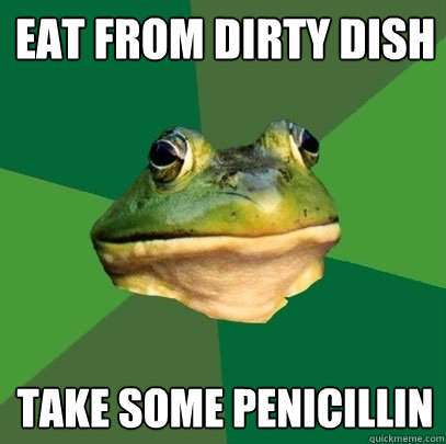 Eat from dirty dish Take some penicillin   Foul Bachelor Frog