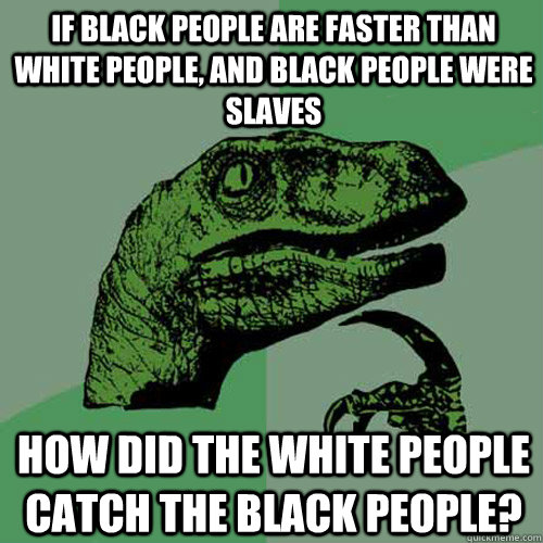 If black people are faster than white people, and black people were slaves How did the white people catch the black people?  Philosoraptor