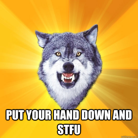 PUT YOUR HAND DOWN AND STFU  Courage Wolf